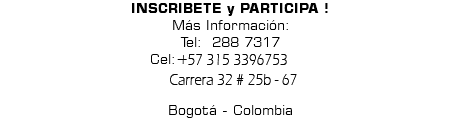 INSCRIBETE y PARTICIPA ! Más Información: Tel: 288 7317 Cel:+57 315 3396753 Calle 46 No. 13-43 oficina 301 Bogotá - Colombia 